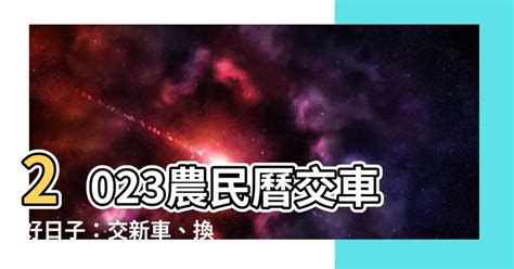 2023交車農民曆|【2023交車吉日】2023買車交車指南：農民曆吉日查詢，交車好。